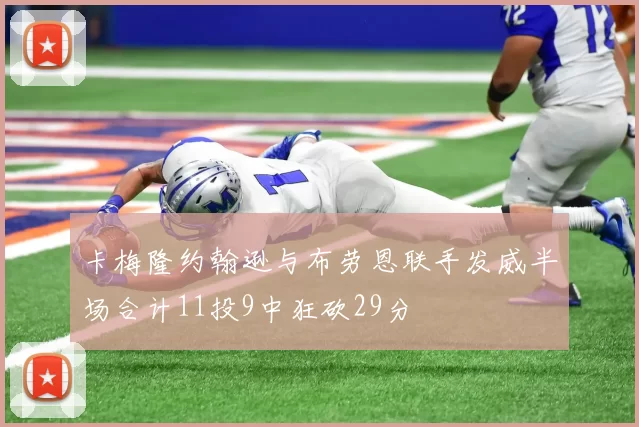 卡梅隆约翰逊与布劳恩联手发威半场合计11投9中狂砍29分