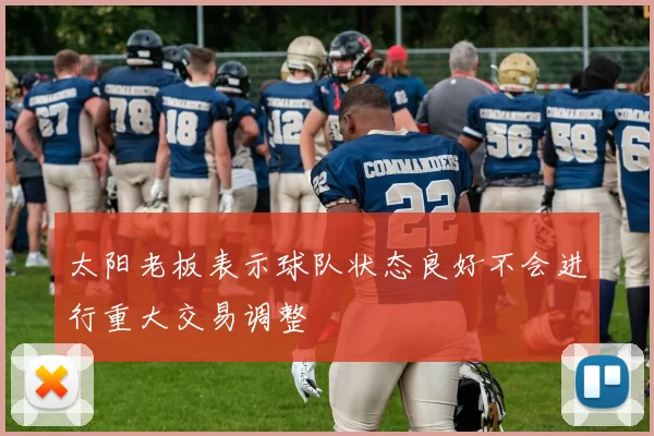 太阳老板表示球队状态良好不会进行重大交易调整