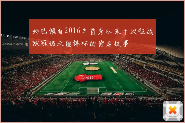 姆巴佩自2016年首秀以来十次征战欧冠仍未能捧杯的背后故事