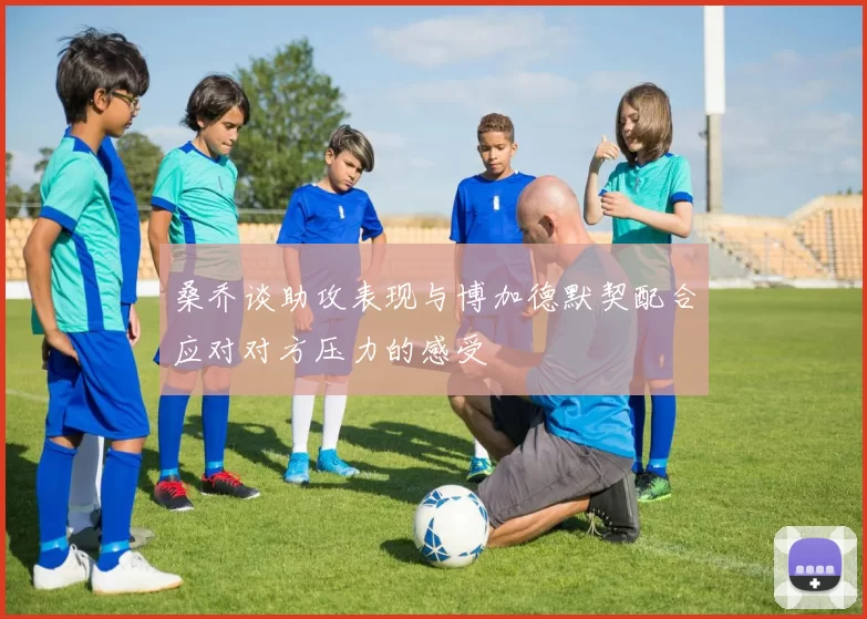 桑乔谈助攻表现与博加德默契配合应对对方压力的感受