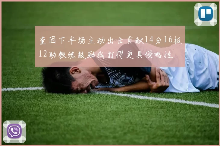 奎因下半场主动出击贡献14分16板12助教练鼓励我打得更具侵略性